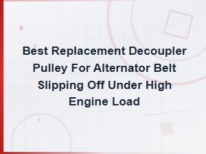 Best Replacement Decoupler Pulley for Alternator Belt Slipping Off Under High Engine Load