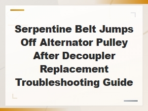 Serpentine Belt Jumps Off Alternator Pulley After Decoupler Replacement Troubleshooting Guide