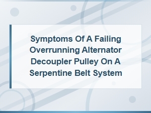 Symptoms of a Failing Overrunning Alternator Decoupler Pulley on a Serpentine Belt System