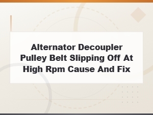 Alternator Decoupler Pulley Belt Slipping Off at High Rpm Cause and Fix