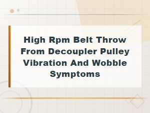High Rpm Belt Throw From Decoupler Pulley Vibration and Wobble Symptoms
