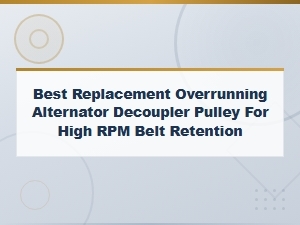 Best Replacement Overrunning Alternator Decoupler Pulley for High Rpm Belt Retention