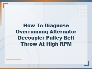 How to Diagnose Overrunning Alternator Decoupler Pulley Belt Throw at High Rpm