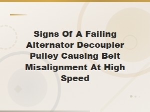Alternator Decoupler Pulley Failure Signs Causing Belt Misalignment at High Rpm
