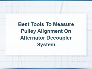 Best Tools to Measure Pulley Alignment on Alternator Decoupler System