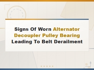 Signs of a Worn Alternator Decoupler Pulley Bearing Causing Belt Derailment