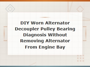 Diagnosing a Worn Alternator Decoupler Pulley Bearing Without Removal: Diy Guide