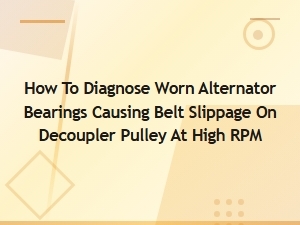How to Diagnose Worn Alternator Bearings Causing Belt Slippage on Decoupler Pulley at High Rpm
